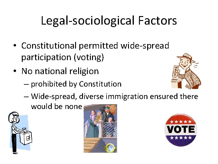Legal-sociological Factors • Constitutional permitted wide-spread participation (voting) • No national religion – prohibited