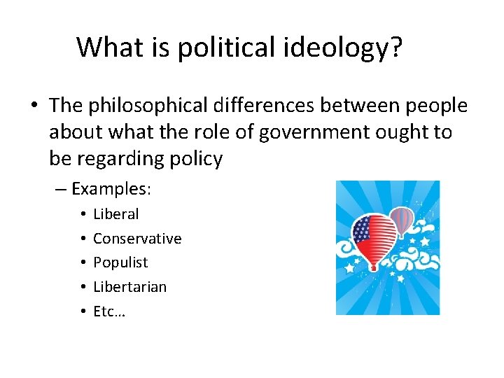 What is political ideology? • The philosophical differences between people about what the role