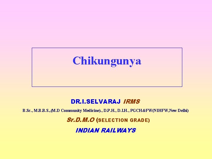 Chikungunya DR. I. SELVARAJ IRMS B. Sc. , M. B. B. S. , (M.