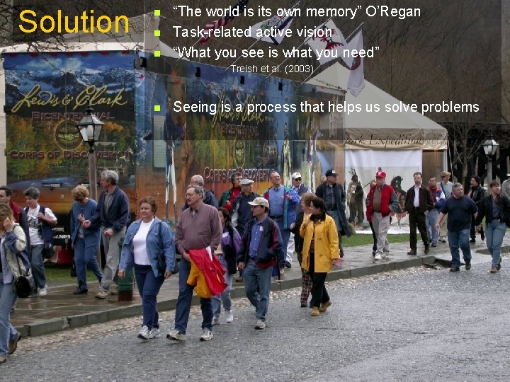Solution n “The world is its own memory” O’Regan Task-related active vision “What you