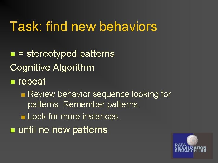 Task: find new behaviors = stereotyped patterns Cognitive Algorithm n repeat n n Review