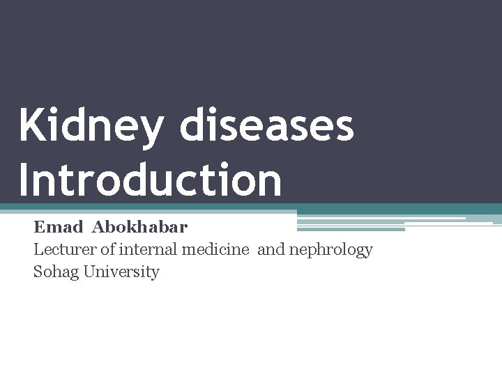 Kidney diseases Introduction Emad Abokhabar Lecturer of internal medicine and nephrology Sohag University 