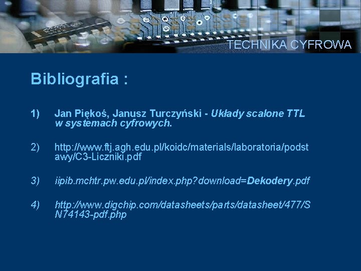 TECHNIKA CYFROWA Bibliografia : 1) Jan Piękoś, Janusz Turczyński - Układy scalone TTL w