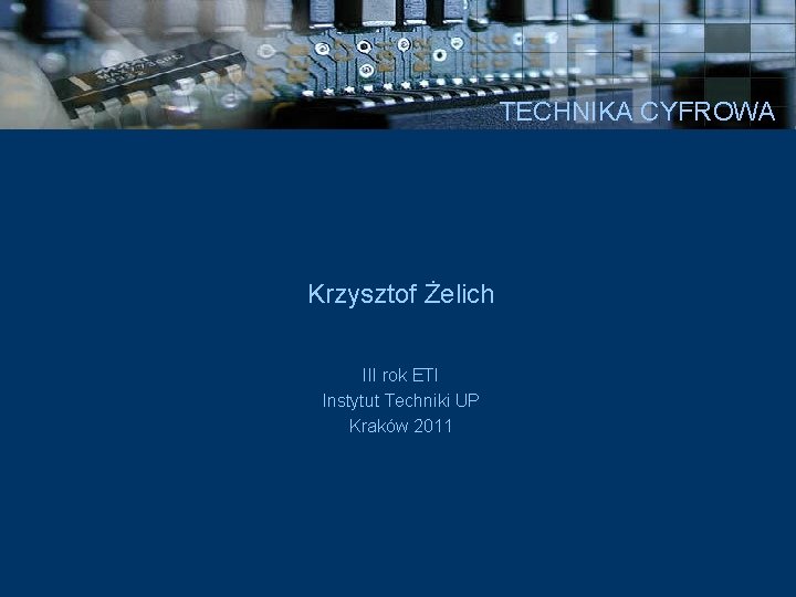 TECHNIKA CYFROWA Krzysztof Żelich III rok ETI Instytut Techniki UP Kraków 2011 