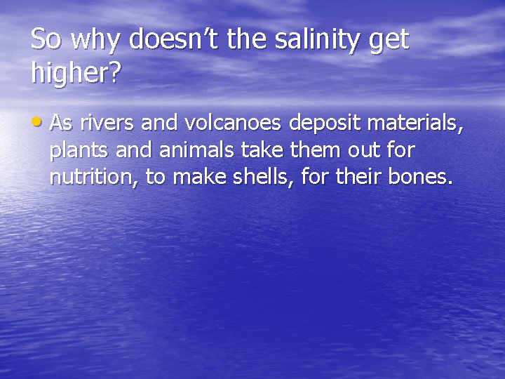 So why doesn’t the salinity get higher? • As rivers and volcanoes deposit materials,