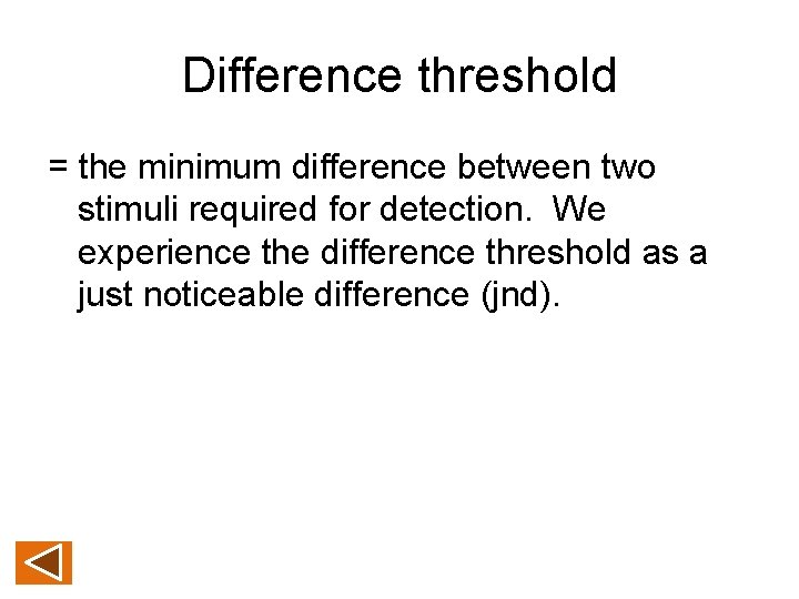 Difference threshold = the minimum difference between two stimuli required for detection. We experience