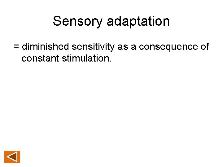 Sensory adaptation = diminished sensitivity as a consequence of constant stimulation. 