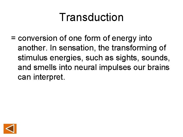 Transduction = conversion of one form of energy into another. In sensation, the transforming