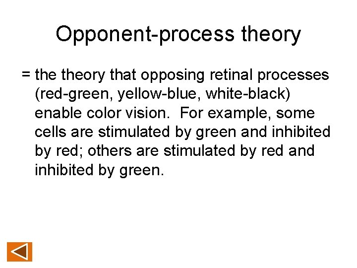 Opponent-process theory = theory that opposing retinal processes (red-green, yellow-blue, white-black) enable color vision.