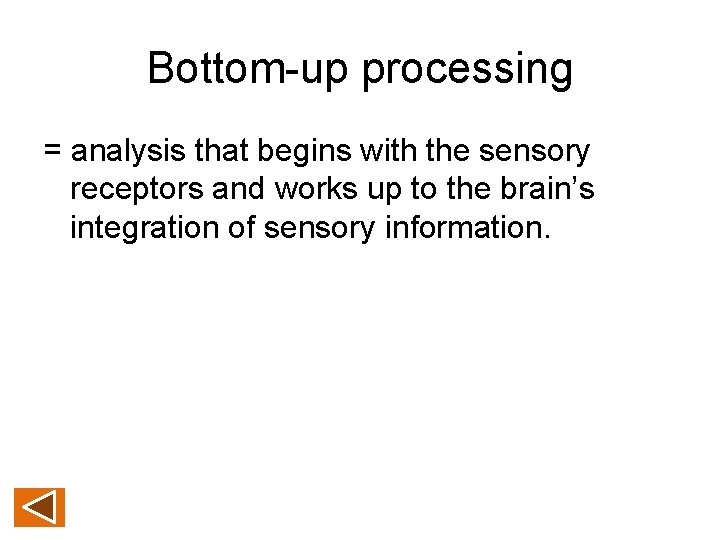 Bottom-up processing = analysis that begins with the sensory receptors and works up to