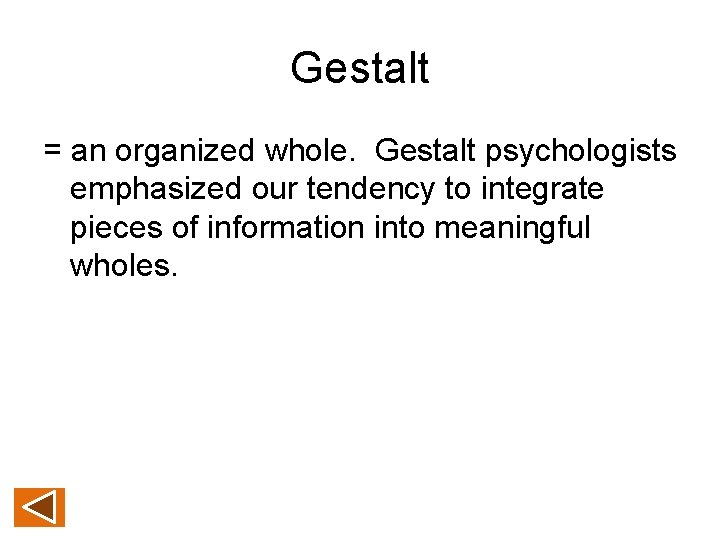 Gestalt = an organized whole. Gestalt psychologists emphasized our tendency to integrate pieces of