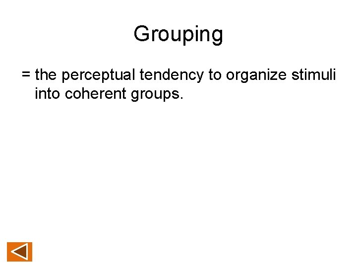 Grouping = the perceptual tendency to organize stimuli into coherent groups. 