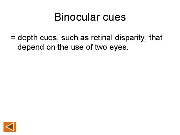 Binocular cues = depth cues, such as retinal disparity, that depend on the use