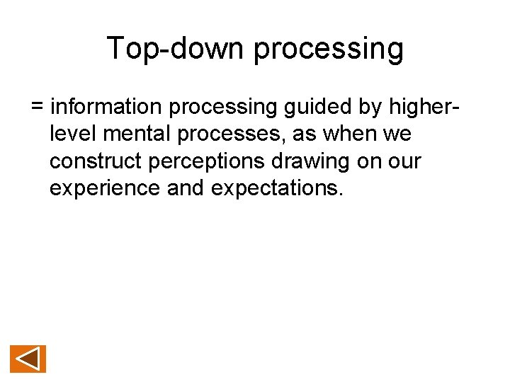 Top-down processing = information processing guided by higherlevel mental processes, as when we construct