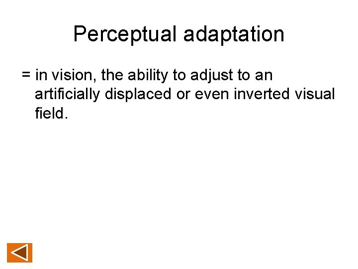 Perceptual adaptation = in vision, the ability to adjust to an artificially displaced or