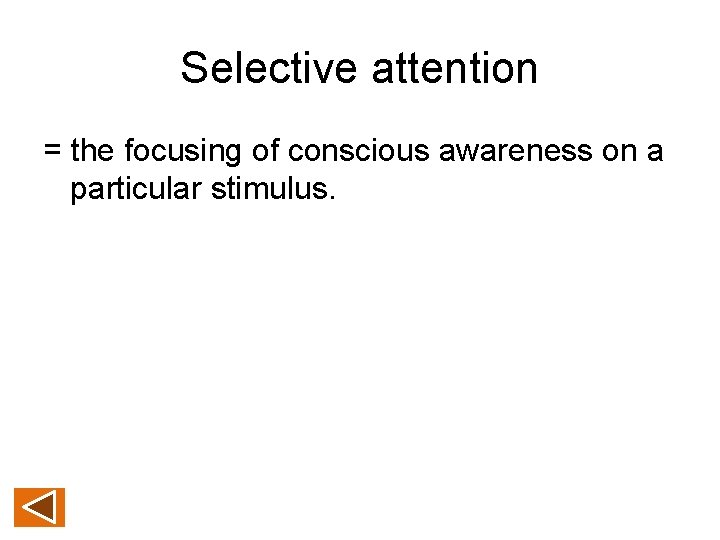 Selective attention = the focusing of conscious awareness on a particular stimulus. 