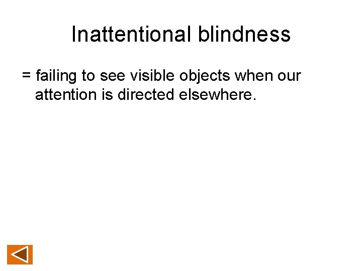 Inattentional blindness = failing to see visible objects when our attention is directed elsewhere.