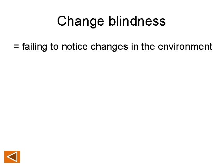 Change blindness = failing to notice changes in the environment 