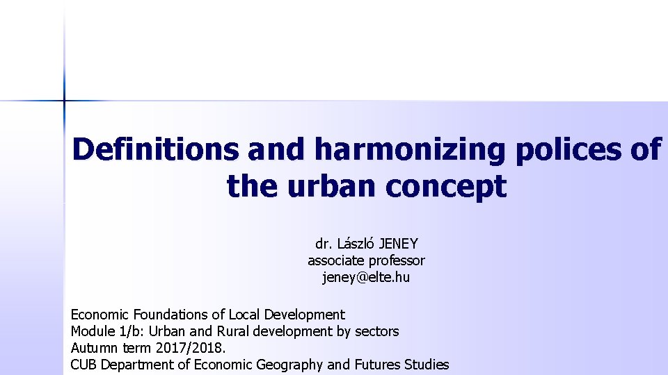 Definitions and harmonizing polices of the urban concept dr. László JENEY associate professor jeney@elte.