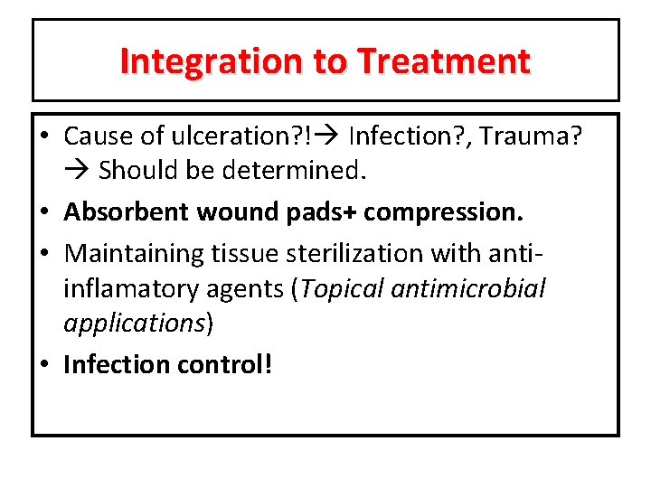 Integration to Treatment • Cause of ulceration? ! Infection? , Trauma? Should be determined.