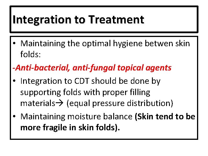Integration to Treatment • Maintaining the optimal hygiene betwen skin folds: -Anti-bacterial, anti-fungal topical