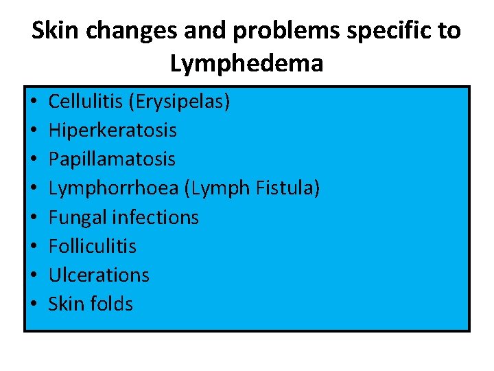 Skin changes and problems specific to Lymphedema • • Cellulitis (Erysipelas) Hiperkeratosis Papillamatosis Lymphorrhoea