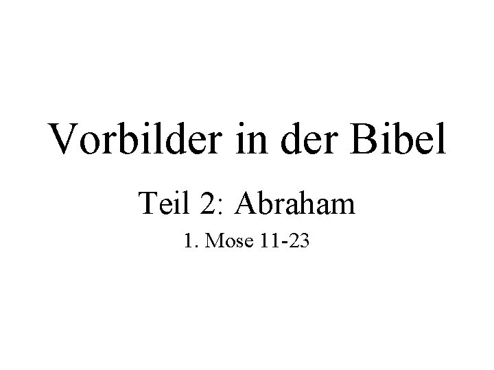 Vorbilder in der Bibel Teil 2: Abraham 1. Mose 11 -23 