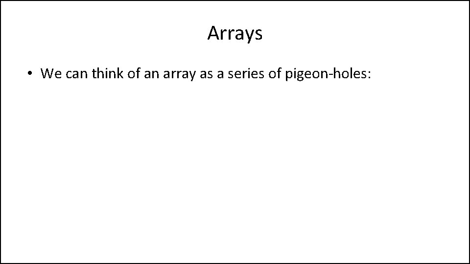 Arrays • We can think of an array as a series of pigeon-holes: 