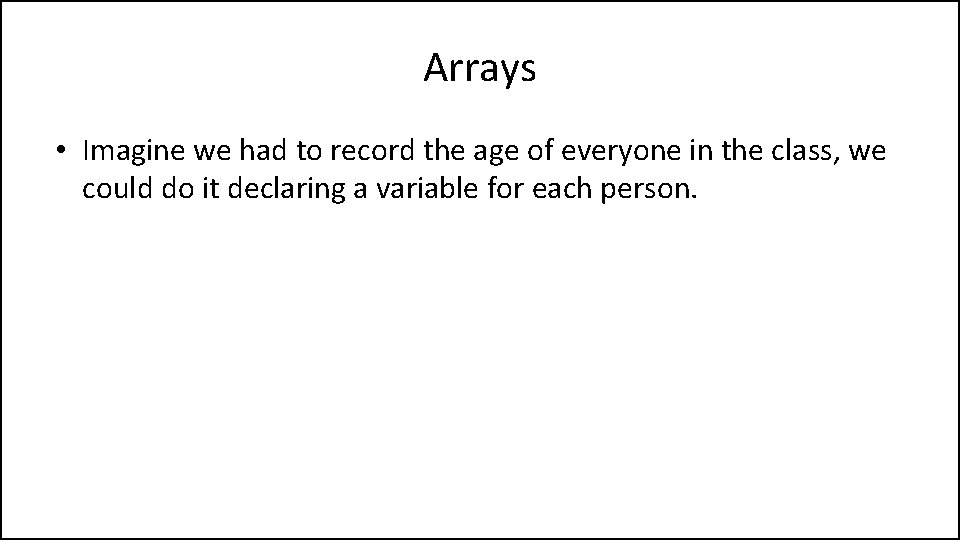Arrays • Imagine we had to record the age of everyone in the class,