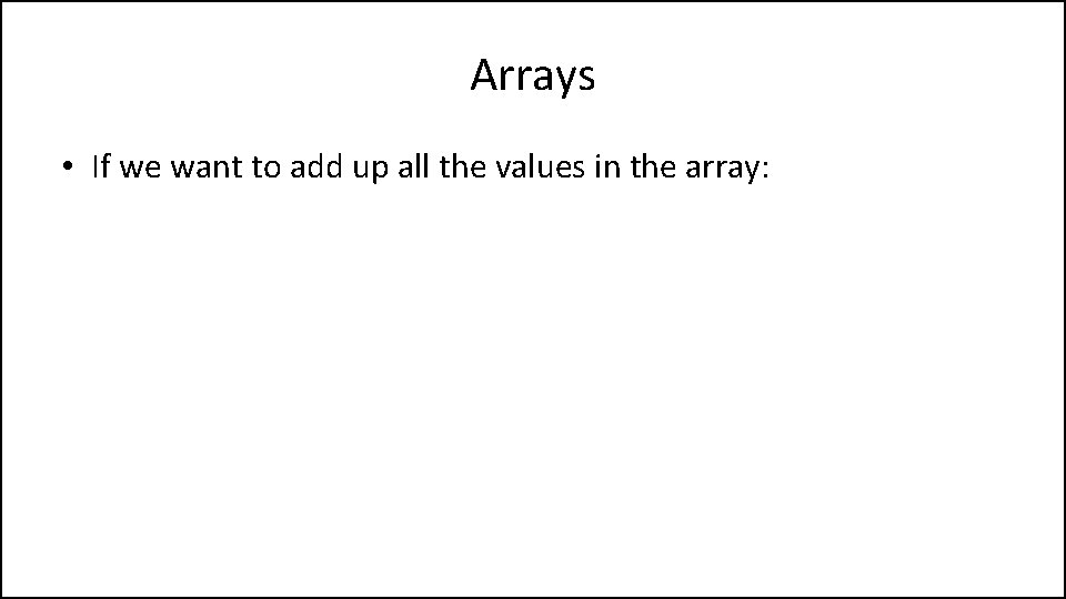 Arrays • If we want to add up all the values in the array: