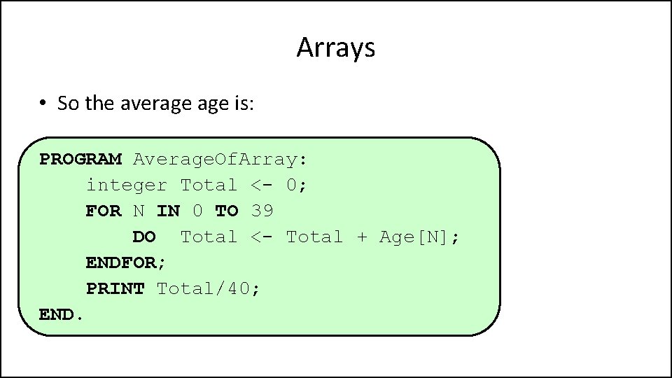 Arrays • So the average is: PROGRAM Average. Of. Array: integer Total <- 0;