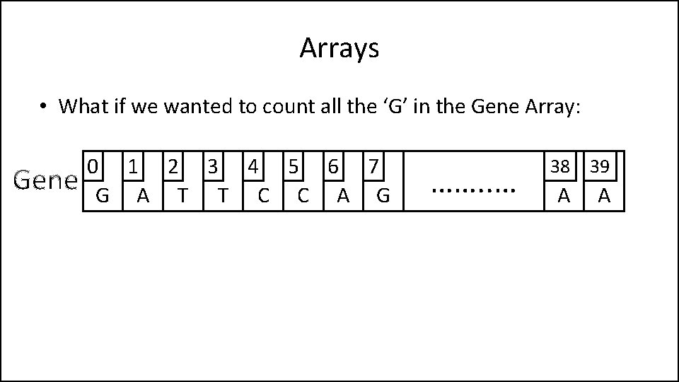 Arrays • What if we wanted to count all the ‘G’ in the Gene