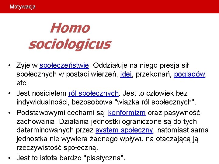 Motywacja Homo sociologicus • Żyje w społeczeństwie. Oddziałuje na niego presja sił społecznych w