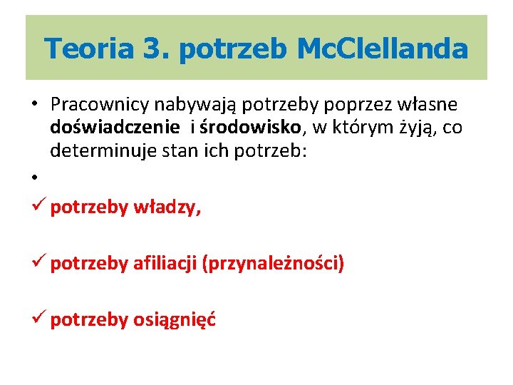 Teoria 3. potrzeb Mc. Clellanda • Pracownicy nabywają potrzeby poprzez własne doświadczenie i środowisko,