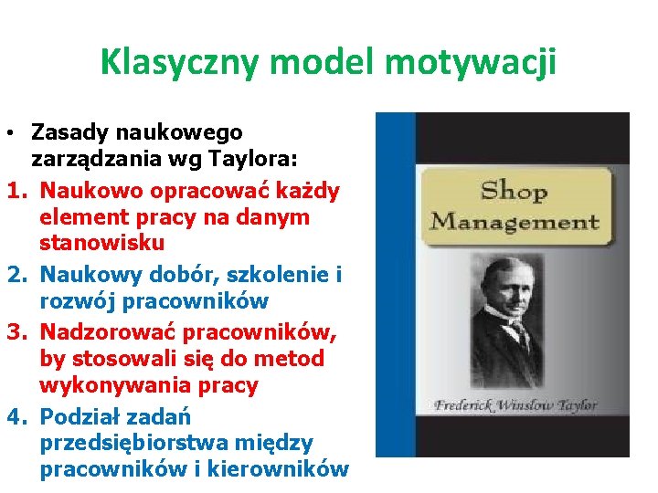 Klasyczny model motywacji • Zasady naukowego zarządzania wg Taylora: 1. Naukowo opracować każdy element