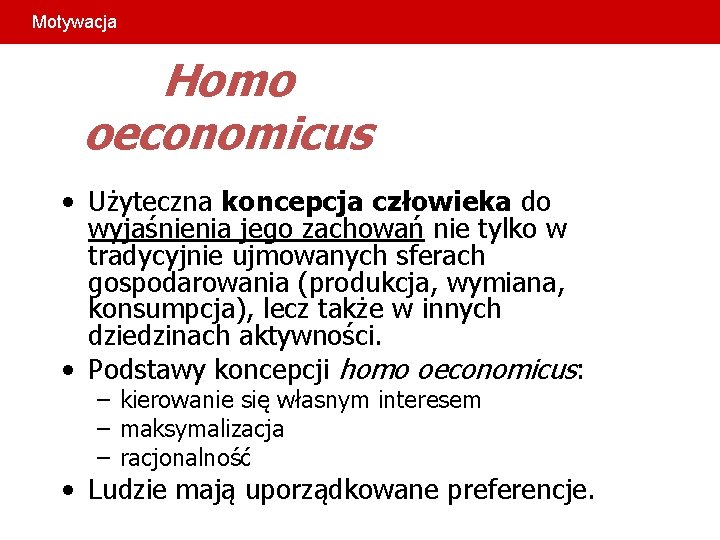 Motywacja Homo oeconomicus • Użyteczna koncepcja człowieka do wyjaśnienia jego zachowań nie tylko w