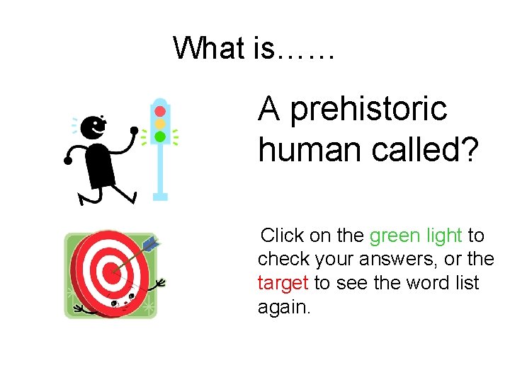 What is…… A prehistoric human called? Click on the green light to check your