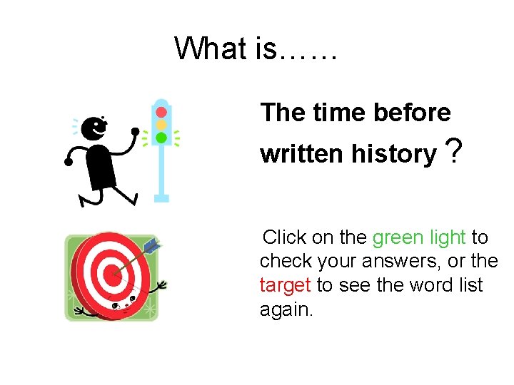 What is…… The time before written history ? Click on the green light to