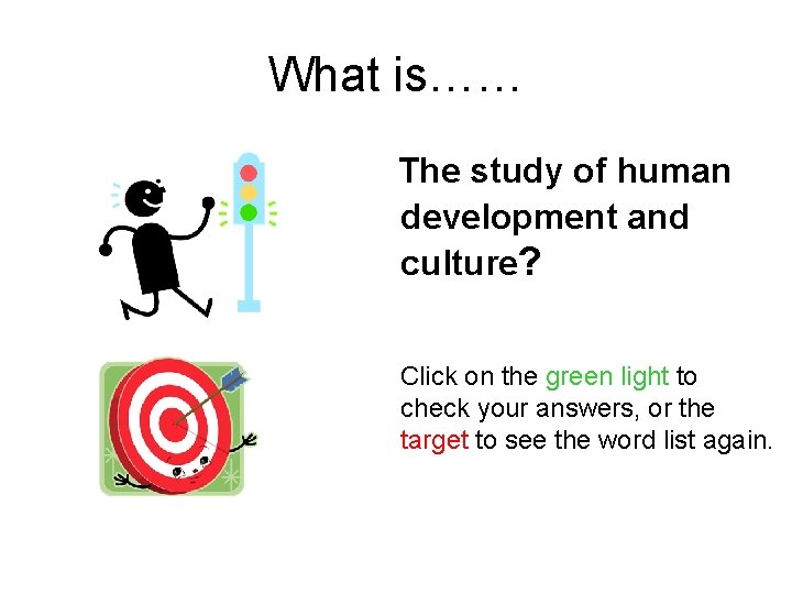 What is…… The study of human development and culture? Click on the green light