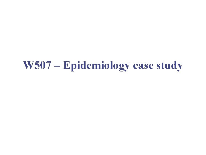W 507 – Epidemiology case study 