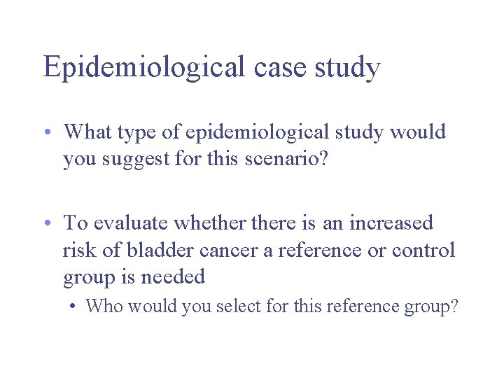 Epidemiological case study • What type of epidemiological study would you suggest for this