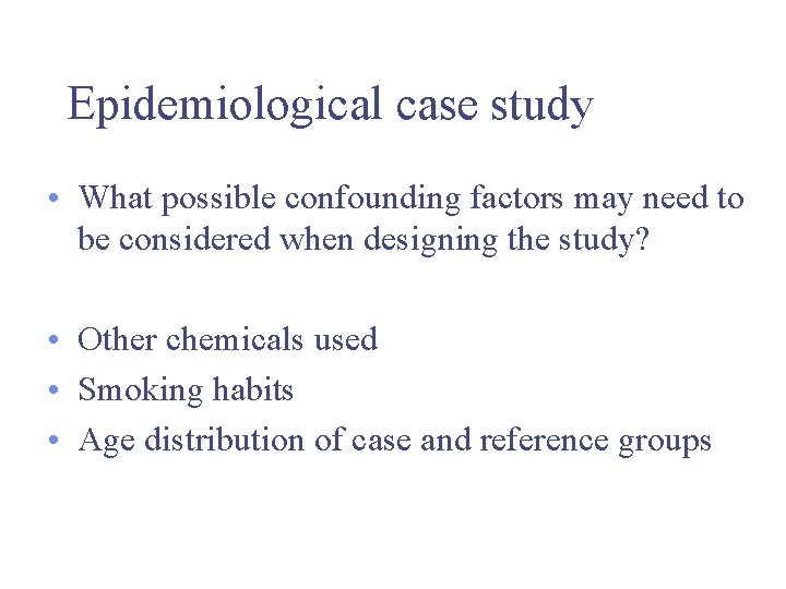 Epidemiological case study • What possible confounding factors may need to be considered when