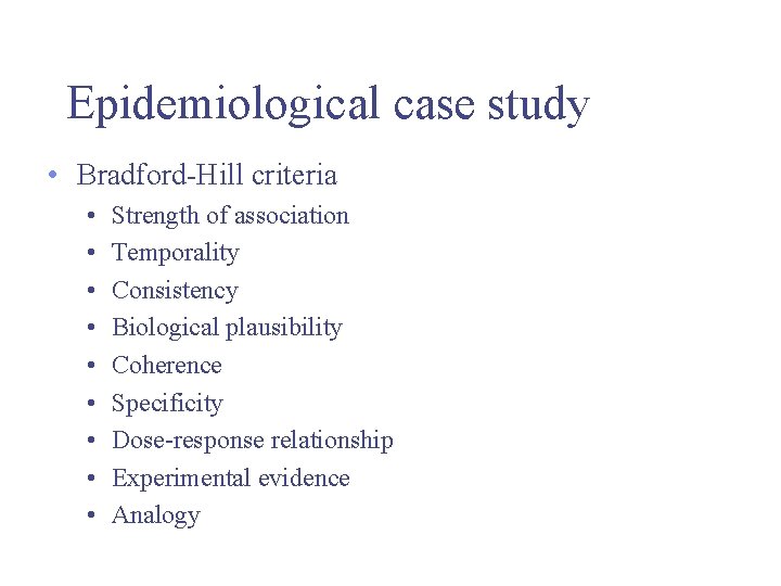 Epidemiological case study • Bradford-Hill criteria • • • Strength of association Temporality Consistency