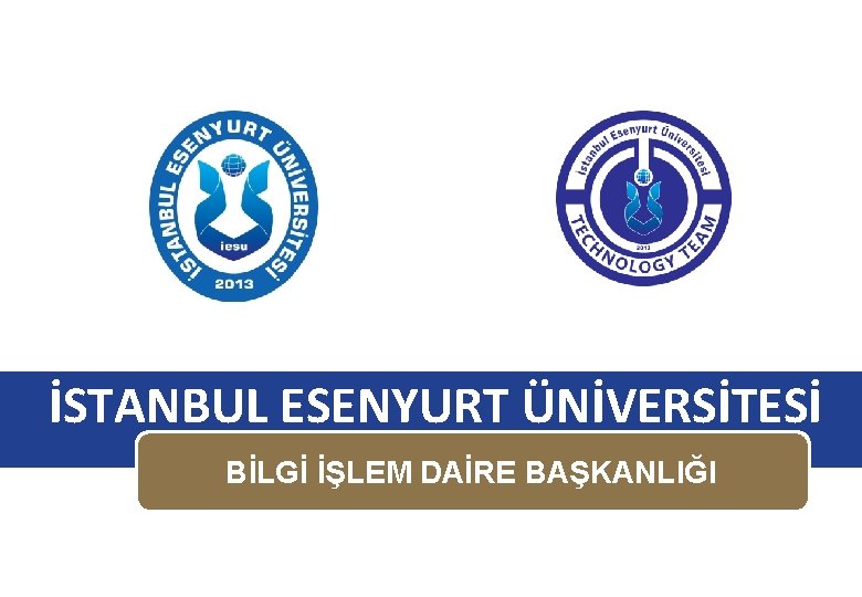 İSTANBUL ESENYURT ÜNİVERSİTESİ BİLGİ İŞLEM DAİRE BAŞKANLIĞI 