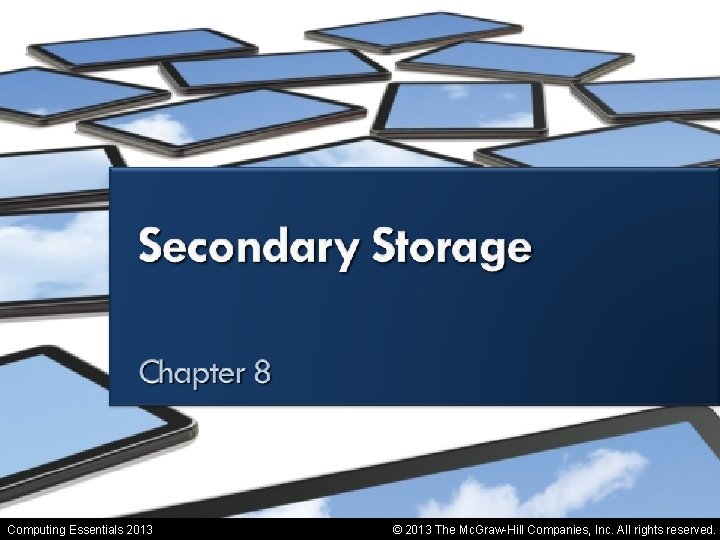 Secondary Storage Computing Essentials 2013 © 2013 The Mc. Graw-Hill Companies, Inc. All rights