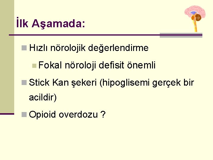 İlk Aşamada: n Hızlı nörolojik değerlendirme n Fokal nöroloji defisit önemli n Stick Kan