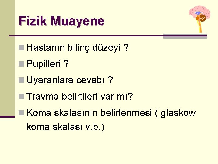 Fizik Muayene n Hastanın bilinç düzeyi ? n Pupilleri ? n Uyaranlara cevabı ?