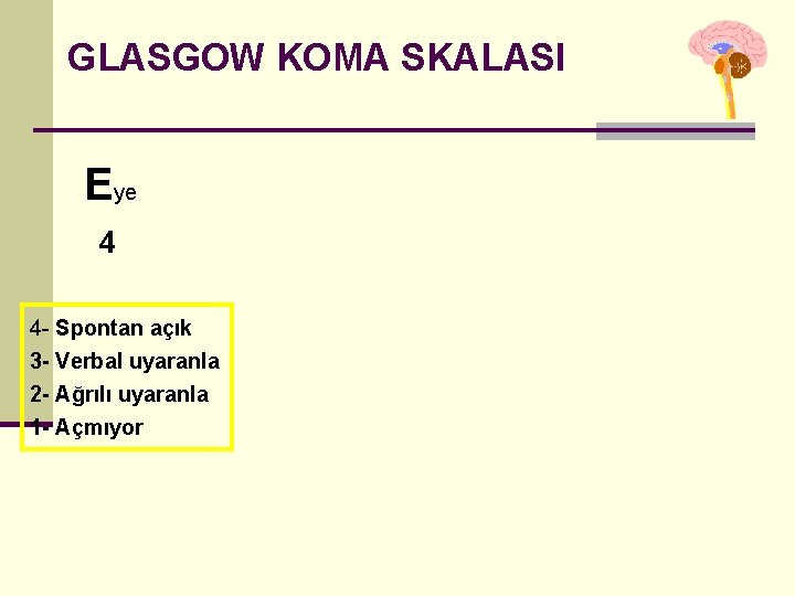 GLASGOW KOMA SKALASI Eye 4 4 - Spontan açık 3 - Verbal uyaranla 2 GLASGOW KOMA SKALASI Eye 4 4 - Spontan açık 3 - Verbal uyaranla 2