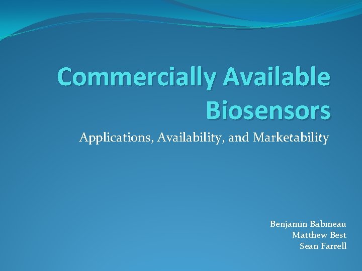 Commercially Available Biosensors Applications, Availability, and Marketability Benjamin Babineau Matthew Best Sean Farrell 