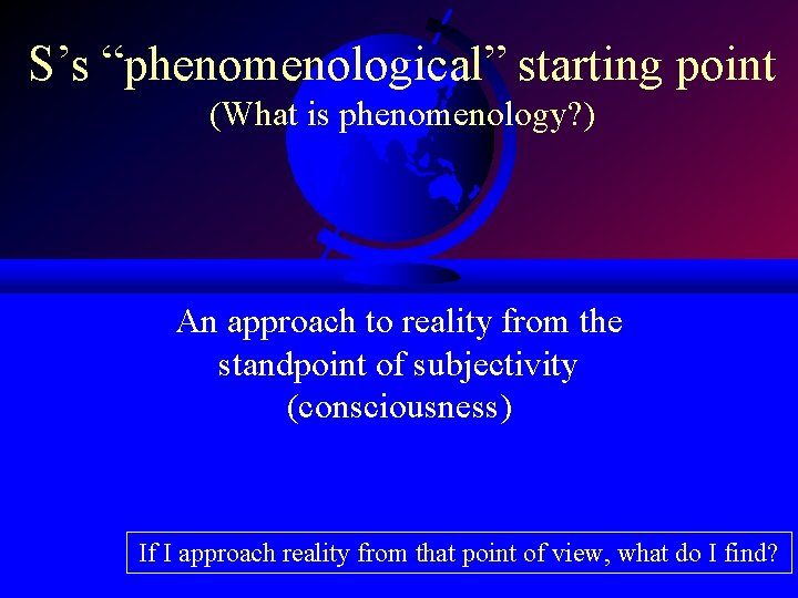 S’s “phenomenological” starting point (What is phenomenology? ) An approach to reality from the